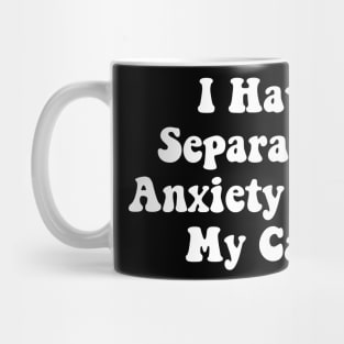 I Have Separation Anxiety From My Cats Funny Cat Lovers Mug